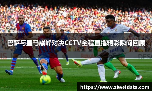 巴萨与皇马巅峰对决CCTV全程直播精彩瞬间回顾