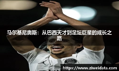马尔基尼奥斯：从巴西天才到足坛巨星的成长之路