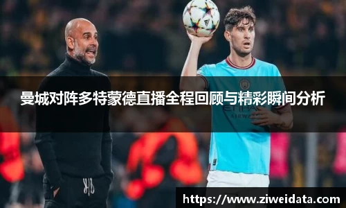 曼城对阵多特蒙德直播全程回顾与精彩瞬间分析