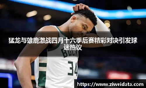 猛龙与雄鹿激战四月十六季后赛精彩对决引发球迷热议