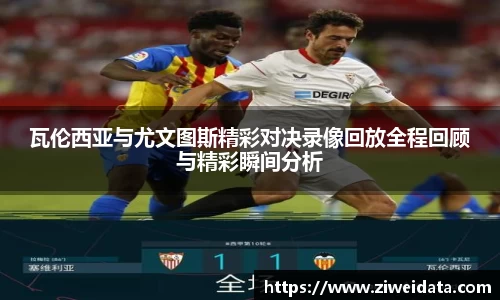 瓦伦西亚与尤文图斯精彩对决录像回放全程回顾与精彩瞬间分析