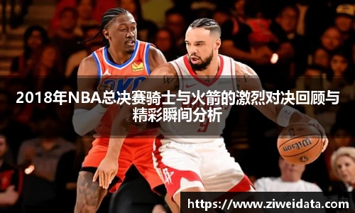 2018年NBA总决赛骑士与火箭的激烈对决回顾与精彩瞬间分析