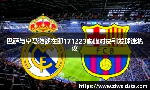巴萨与皇马激战在即171223巅峰对决引发球迷热议