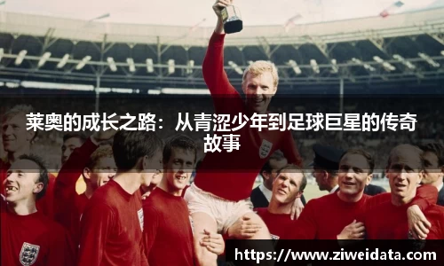 莱奥的成长之路：从青涩少年到足球巨星的传奇故事