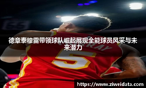德章泰穆雷带领球队崛起展现全能球员风采与未来潜力