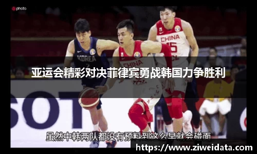 亚运会精彩对决菲律宾勇战韩国力争胜利