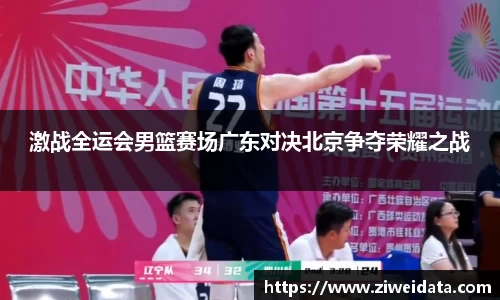 激战全运会男篮赛场广东对决北京争夺荣耀之战