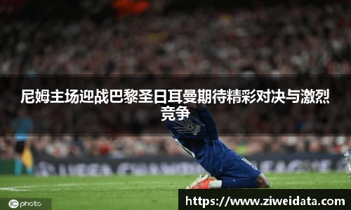 尼姆主场迎战巴黎圣日耳曼期待精彩对决与激烈竞争