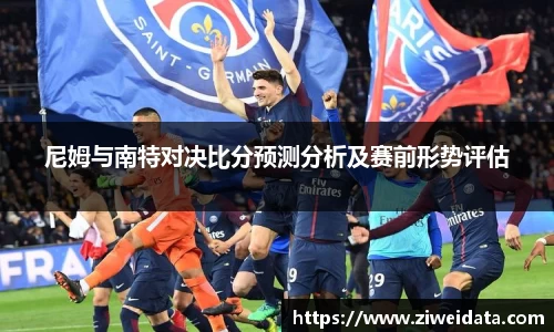 尼姆与南特对决比分预测分析及赛前形势评估