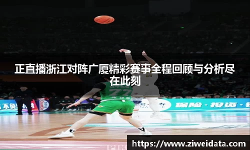 正直播浙江对阵广厦精彩赛事全程回顾与分析尽在此刻