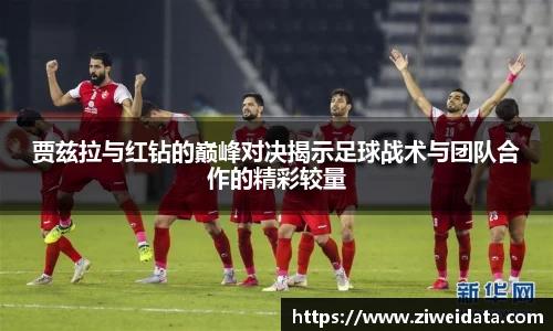 贾兹拉与红钻的巅峰对决揭示足球战术与团队合作的精彩较量