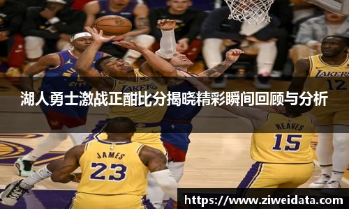 湖人勇士激战正酣比分揭晓精彩瞬间回顾与分析